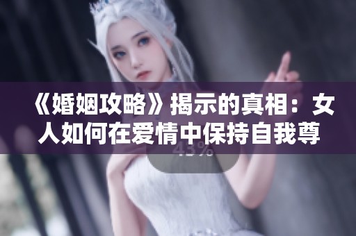 《婚姻攻略》揭示的真相：女人如何在愛(ài)情中保持自我尊嚴(yán)