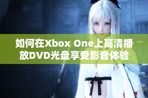 如何在Xbox One上高清播放DVD光盤享受影音體驗