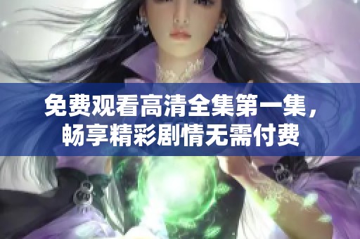 免費觀看高清全集第一集，暢享精彩劇情無需付費