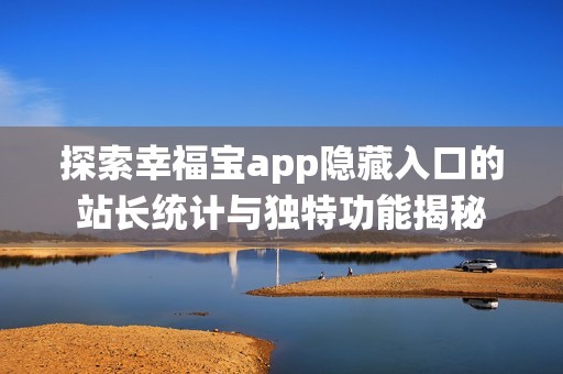 探索幸福寶app隱藏入口的站長統(tǒng)計與獨特功能揭秘