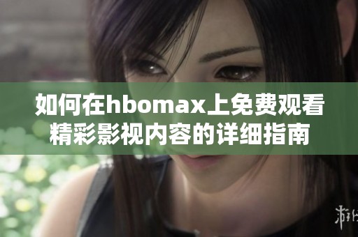 如何在hbomax上免費(fèi)觀看精彩影視內(nèi)容的詳細(xì)指南