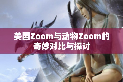 美國(guó)Zoom與動(dòng)物Zoom的奇妙對(duì)比與探討