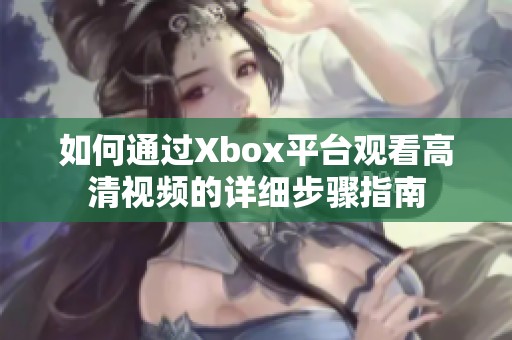 如何通過Xbox平臺(tái)觀看高清視頻的詳細(xì)步驟指南