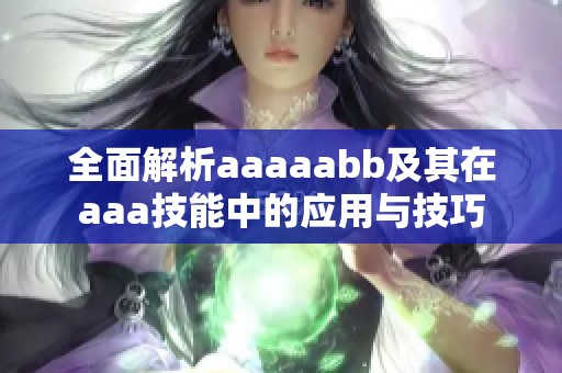 全面解析aaaaabb及其在aaa技能中的應用與技巧