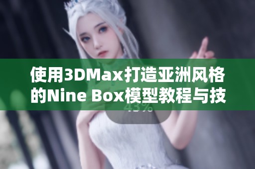 使用3DMax打造亞洲風(fēng)格的Nine Box模型教程與技巧分享