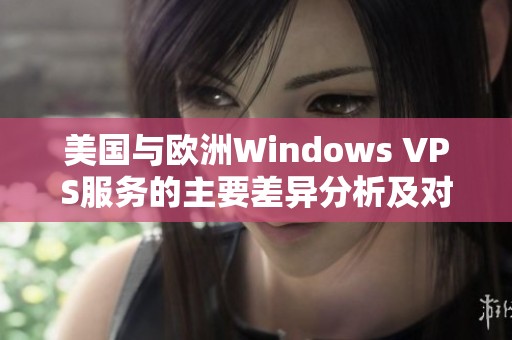 美國與歐洲Windows VPS服務(wù)的主要差異分析及對比