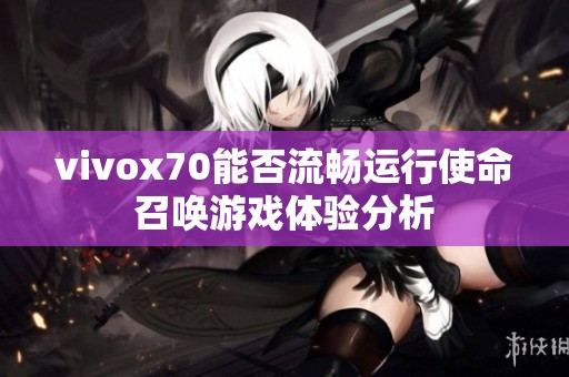 vivox70能否流暢運(yùn)行使命召喚游戲體驗(yàn)分析