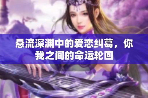 懸流深淵中的愛戀糾葛，你我之間的命運輪回