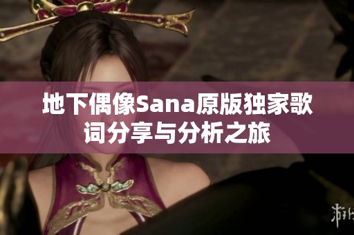 地下偶像Sana原版獨(dú)家歌詞分享與分析之旅