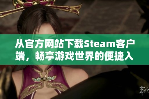 從官方網(wǎng)站下載Steam客戶端，暢享游戲世界的便捷入口