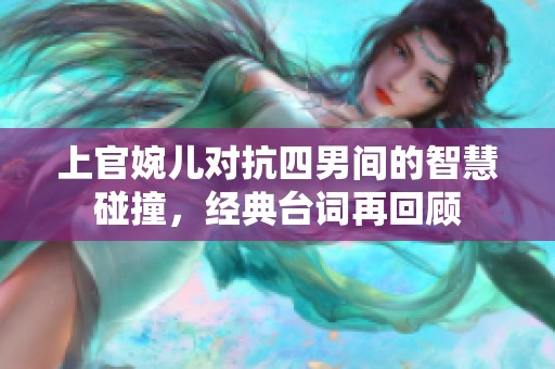 上官婉兒對抗四男間的智慧碰撞，經(jīng)典臺詞再回顧