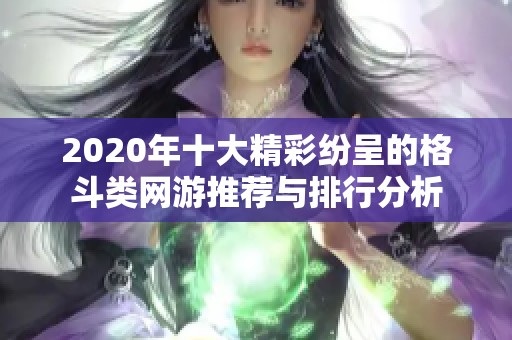 2020年十大精彩紛呈的格斗類網(wǎng)游推薦與排行分析