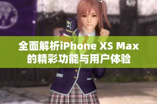 全面解析iPhone XS Max的精彩功能與用戶體驗