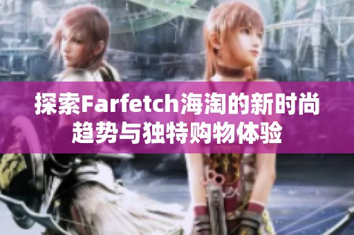 探索Farfetch海淘的新時尚趨勢與獨特購物體驗