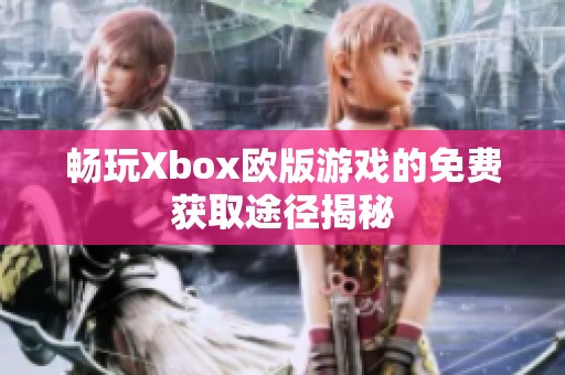 暢玩Xbox歐版游戲的免費(fèi)獲取途徑揭秘