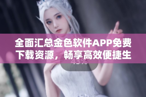 全面匯總金色軟件APP免費下載資源，暢享高效便捷生活