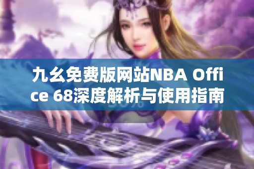 九幺免費(fèi)版網(wǎng)站NBA Office 68深度解析與使用指南