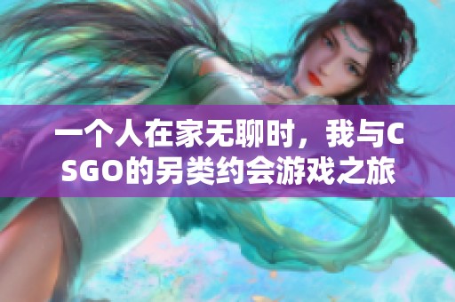 一個(gè)人在家無(wú)聊時(shí)，我與CSGO的另類約會(huì)游戲之旅