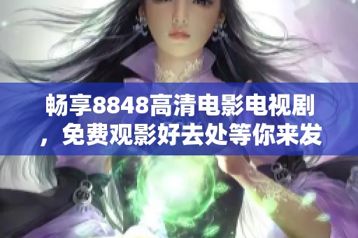 暢享8848高清電影電視劇，免費觀影好去處等你來發(fā)現(xiàn)