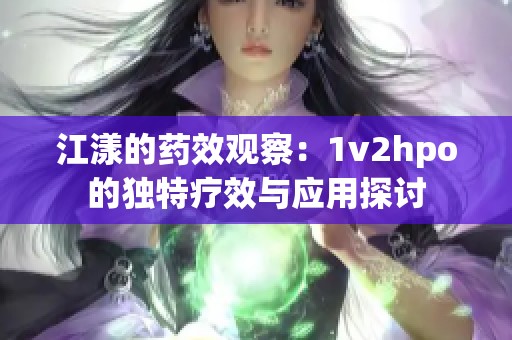 江漾的藥效觀察：1v2hpo的獨(dú)特療效與應(yīng)用探討