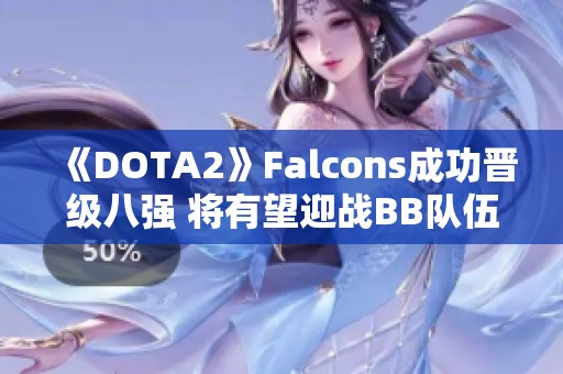 《DOTA2》Falcons成功晉級(jí)八強(qiáng) 將有望迎戰(zhàn)BB隊(duì)伍爭(zhēng)奪資格