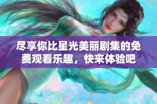 盡享你比星光美麗劇集的免費(fèi)觀看樂趣，快來體驗(yàn)吧