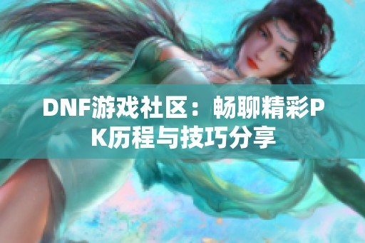 DNF游戲社區(qū)：暢聊精彩PK歷程與技巧分享