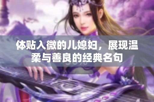 體貼入微的兒媳婦，展現(xiàn)溫柔與善良的經(jīng)典名句