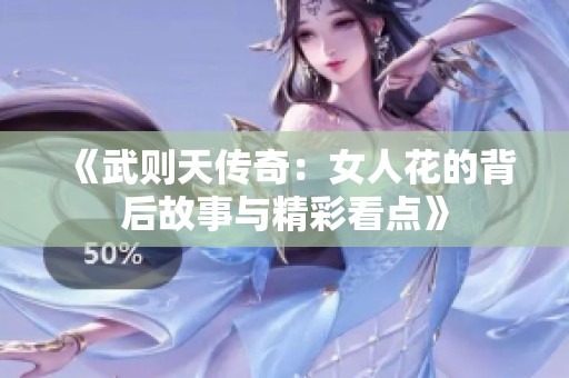 《武則天傳奇：女人花的背后故事與精彩看點》