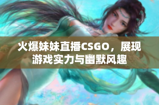 火爆妹妹直播CSGO，展現(xiàn)游戲?qū)嵙εc幽默風(fēng)趣