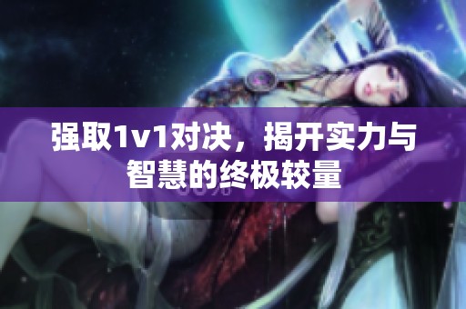 強取1v1對決，揭開實力與智慧的終極較量