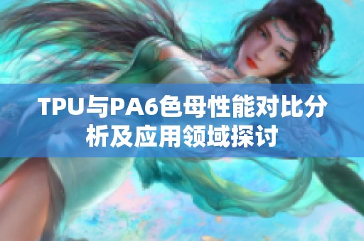 TPU與PA6色母性能對(duì)比分析及應(yīng)用領(lǐng)域探討