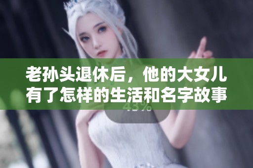 老孫頭退休后，他的大女兒有了怎樣的生活和名字故事