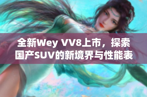 全新Wey VV8上市，探索國產SUV的新境界與性能表現(xiàn)