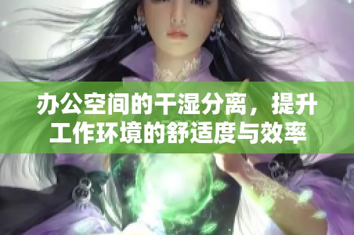 辦公空間的干濕分離，提升工作環(huán)境的舒適度與效率