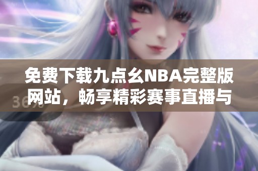 免費下載九點幺NBA完整版網(wǎng)站，暢享精彩賽事直播與回放