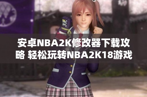 安卓NBA2K修改器下載攻略 輕松玩轉(zhuǎn)NBA2K18游戲體驗(yàn)