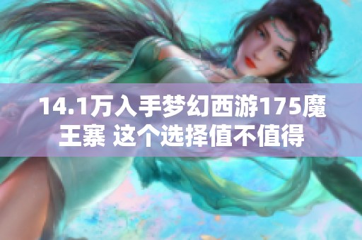 14.1萬入手夢(mèng)幻西游175魔王寨 這個(gè)選擇值不值得