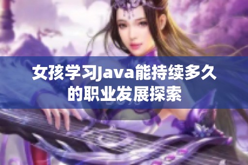 女孩學(xué)習(xí)Java能持續(xù)多久的職業(yè)發(fā)展探索