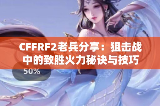 CFFRF2老兵分享：狙擊戰(zhàn)中的致勝火力秘訣與技巧