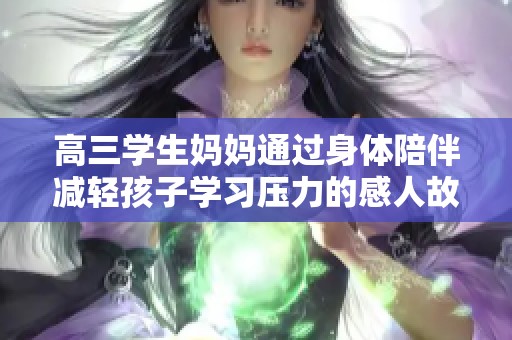 高三學(xué)生媽媽通過身體陪伴減輕孩子學(xué)習(xí)壓力的感人故事