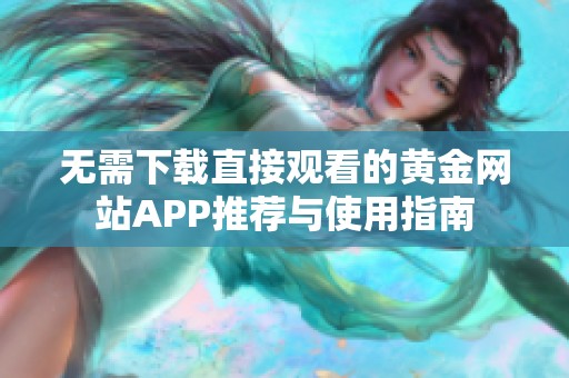 無需下載直接觀看的黃金網(wǎng)站APP推薦與使用指南