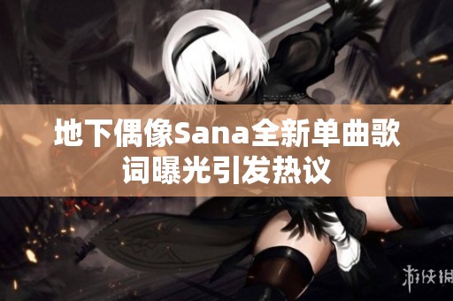 地下偶像Sana全新單曲歌詞曝光引發(fā)熱議