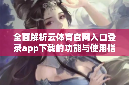 全面解析云體育官網(wǎng)入口登錄app下載的功能與使用指南