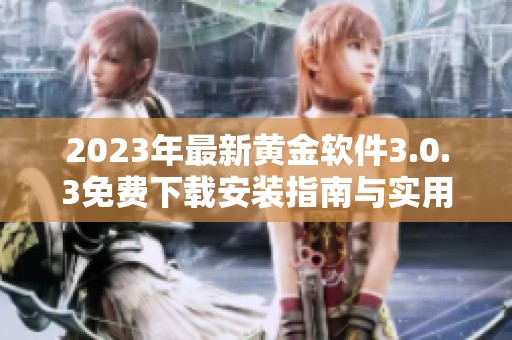 2023年最新黃金軟件3.0.3免費(fèi)下載安裝指南與實(shí)用技巧