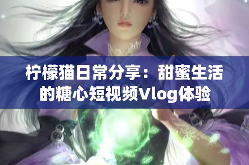 檸檬貓日常分享：甜蜜生活的糖心短視頻Vlog體驗