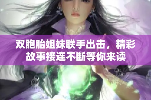 雙胞胎姐妹聯(lián)手出擊，精彩故事接連不斷等你來讀