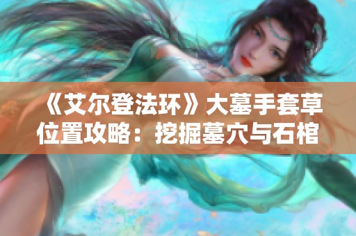 《艾爾登法環(huán)》大墓手套草位置攻略：挖掘墓穴與石棺的奧秘