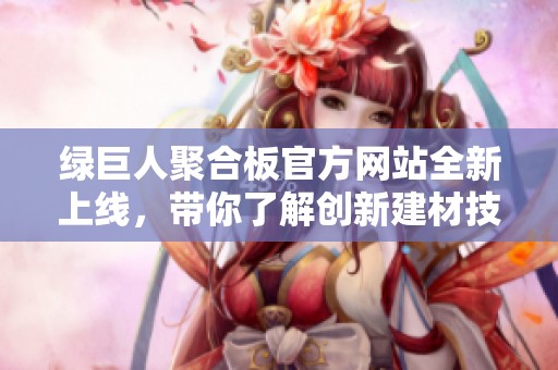 綠巨人聚合板官方網站全新上線，帶你了解創(chuàng)新建材技術