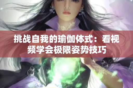 挑戰(zhàn)自我的瑜伽體式：看視頻學(xué)會極限姿勢技巧